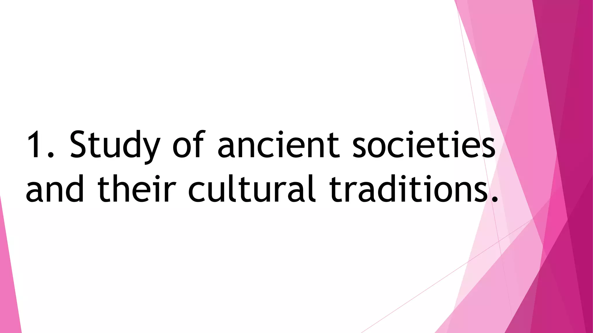 1. Study of ancient societies
and their cultural traditions.
 