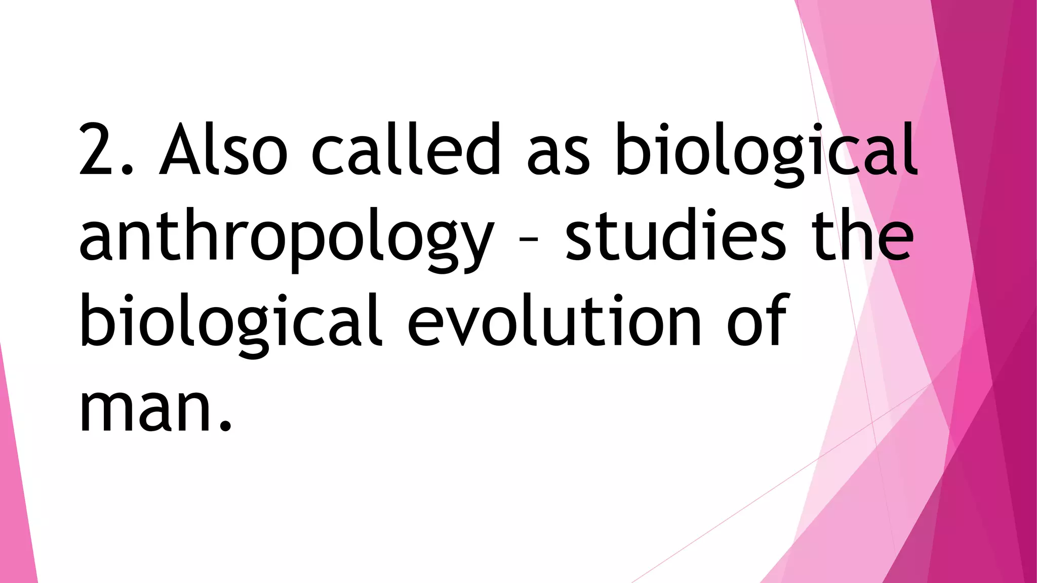 2. Also called as biological
anthropology – studies the
biological evolution of
man.
 