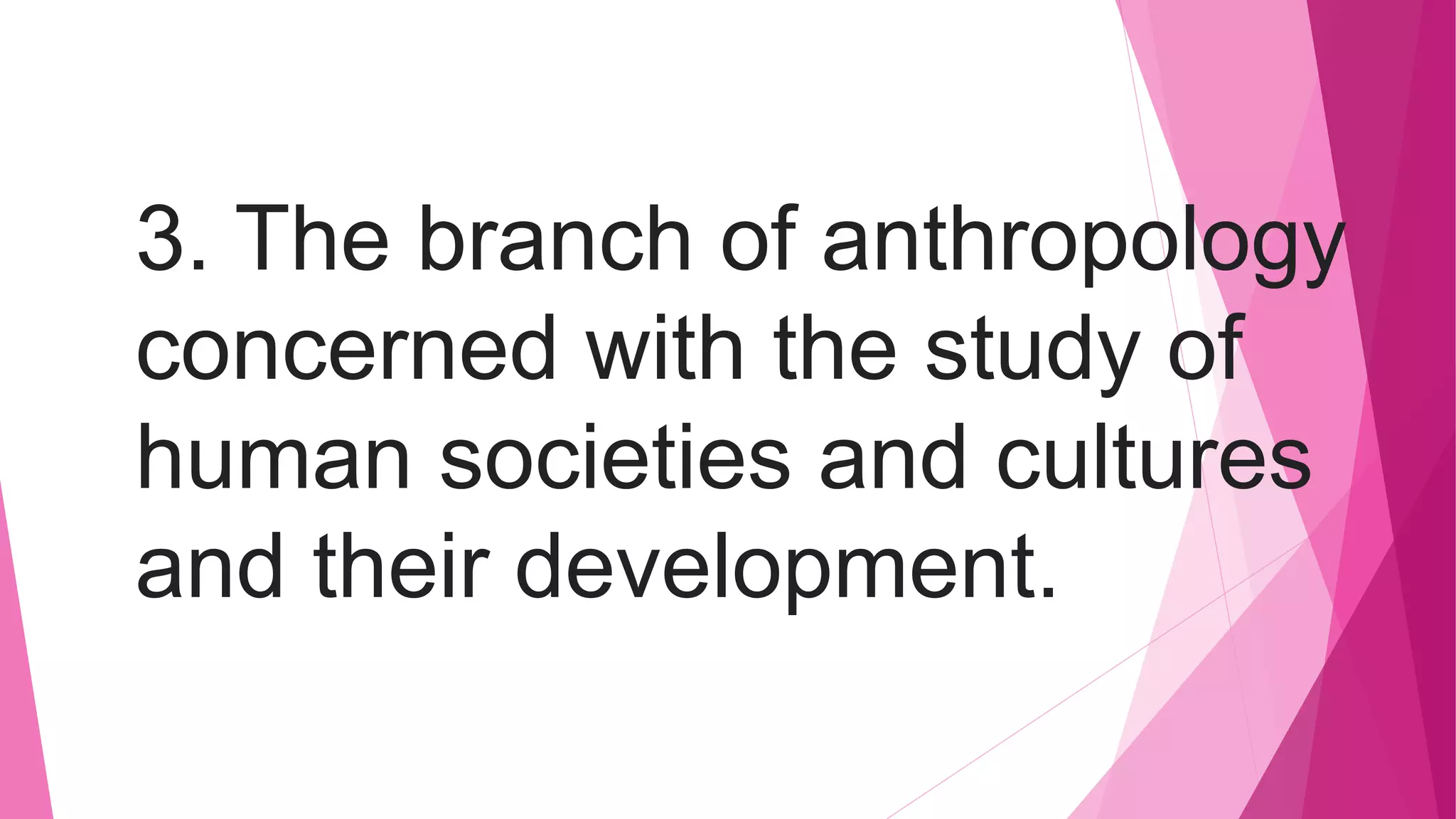 3. The branch of anthropology
concerned with the study of
human societies and cultures
and their development.
 