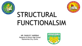 STRUCTURAL
FUNCTIONALSIM
MR. DANILO F. MARIBAO
Paliparan III Senior High School
Dasmarinas City, Cavite
 
