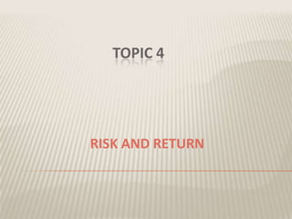 TOPIC 4

RISK AND RETURN

 