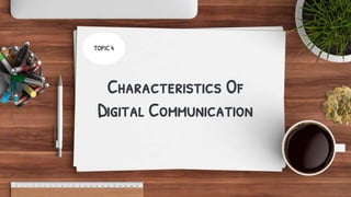 Characteristics Of
Digital Communication
TOPIC 4
 