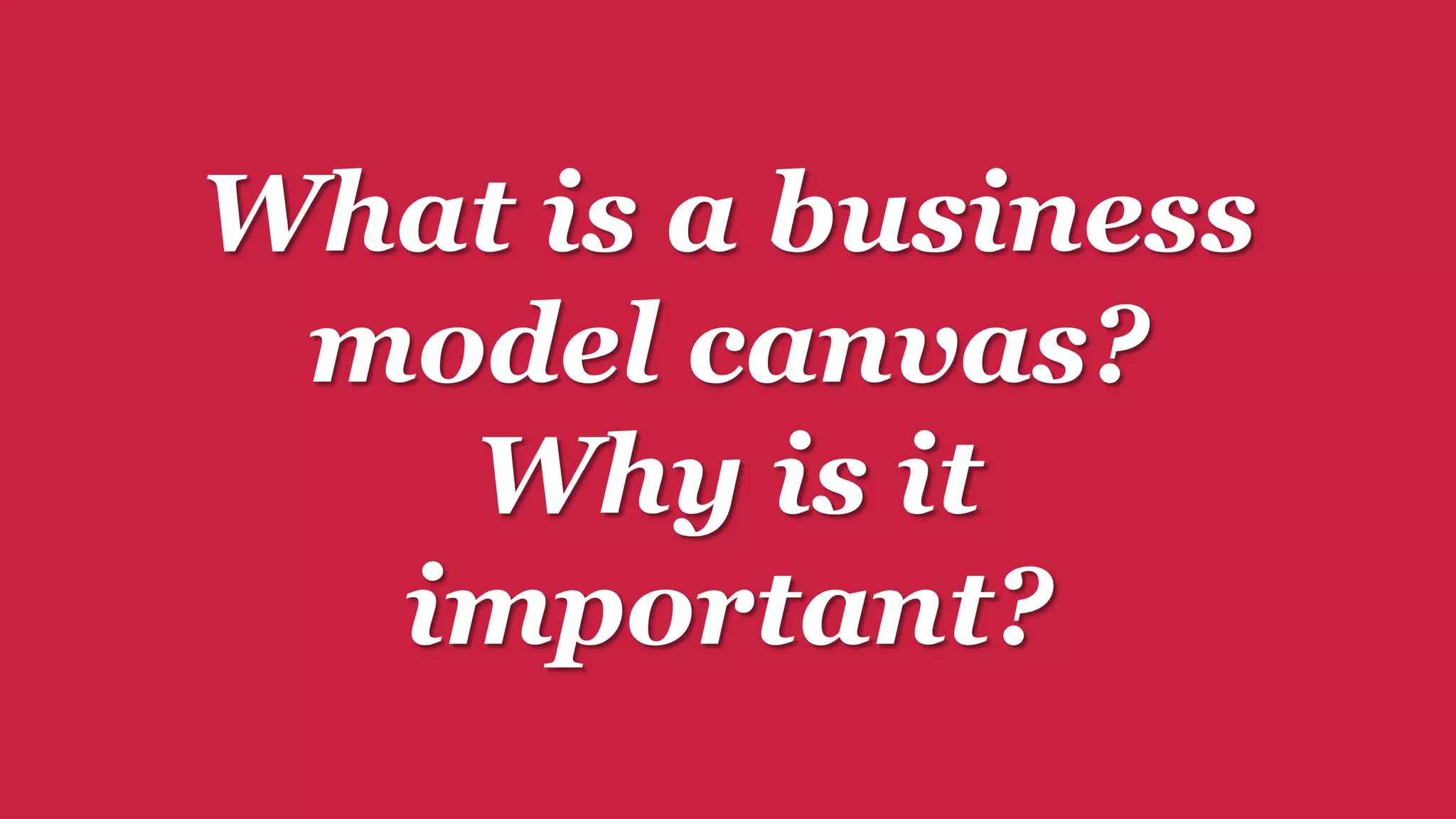 What is a business 
model canvas? 
Why is it 
important? 
 