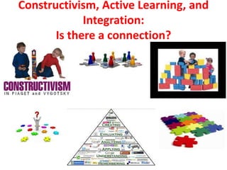 Constructivism, Active Learning, and
Integration:
Is there a connection?
 