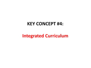 KEY CONCEPT #4:
Integrated Curriculum
 