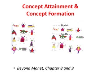 Concept Attainment &
Concept Formation
• Beyond Monet, Chapter 8 and 9
 
