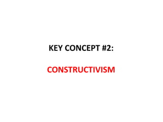 KEY CONCEPT #2:
CONSTRUCTIVISM
 