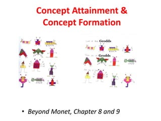 Concept Attainment &
Concept Formation
• Beyond Monet, Chapter 8 and 9
 