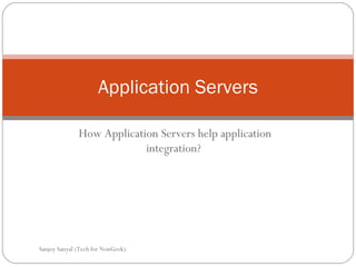 Application Servers How Application Servers help application integration?  Sanjoy Sanyal (Tech for NonGeek) 