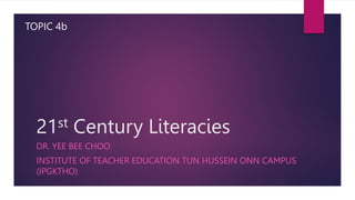 21st Century Literacies
DR. YEE BEE CHOO
INSTITUTE OF TEACHER EDUCATION TUN HUSSEIN ONN CAMPUS
(IPGKTHO)
TOPIC 4b
 