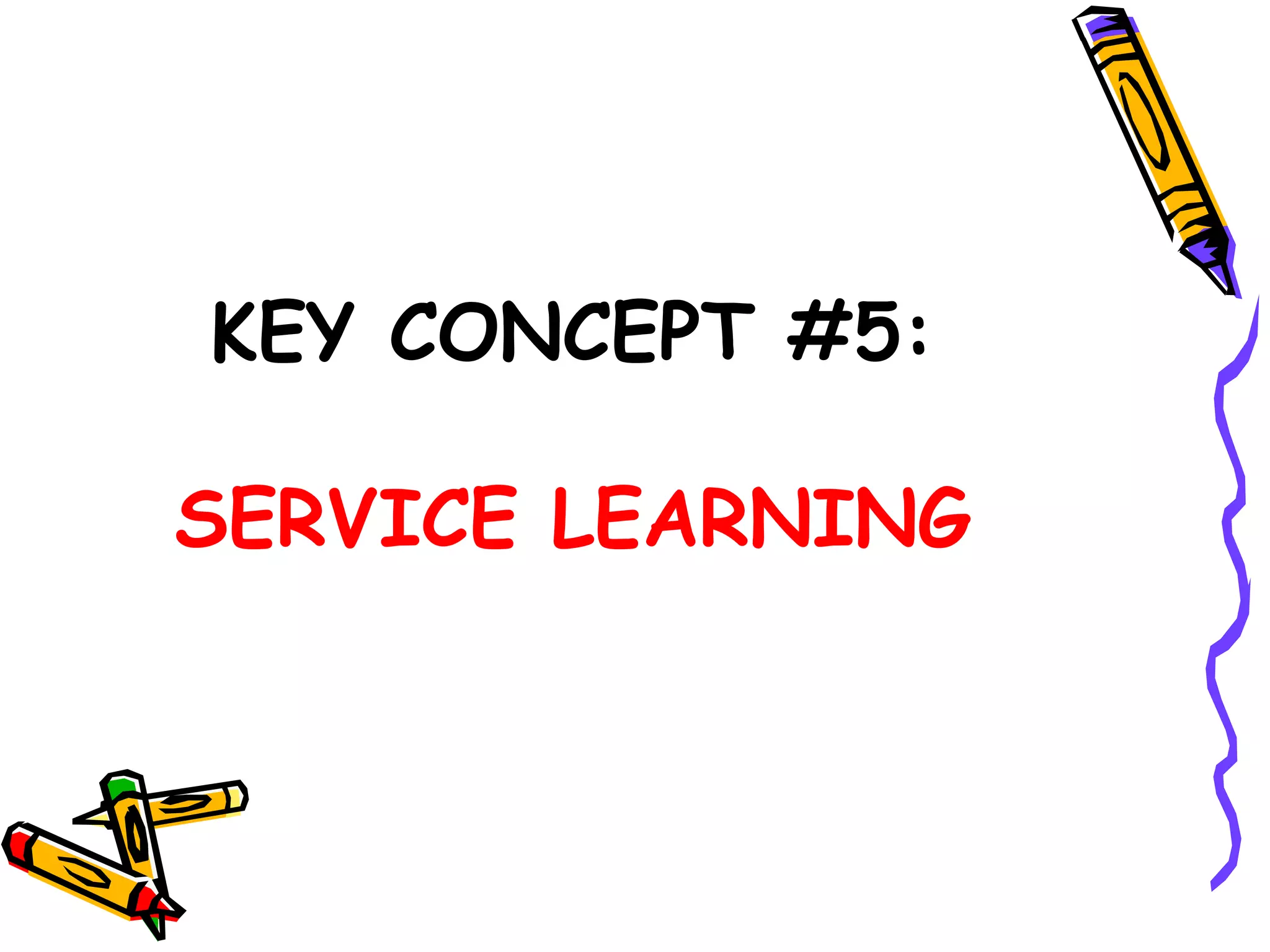 KEY CONCEPT #5:
SERVICE LEARNING
 