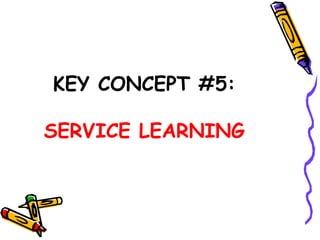 KEY CONCEPT #5:
SERVICE LEARNING
 
