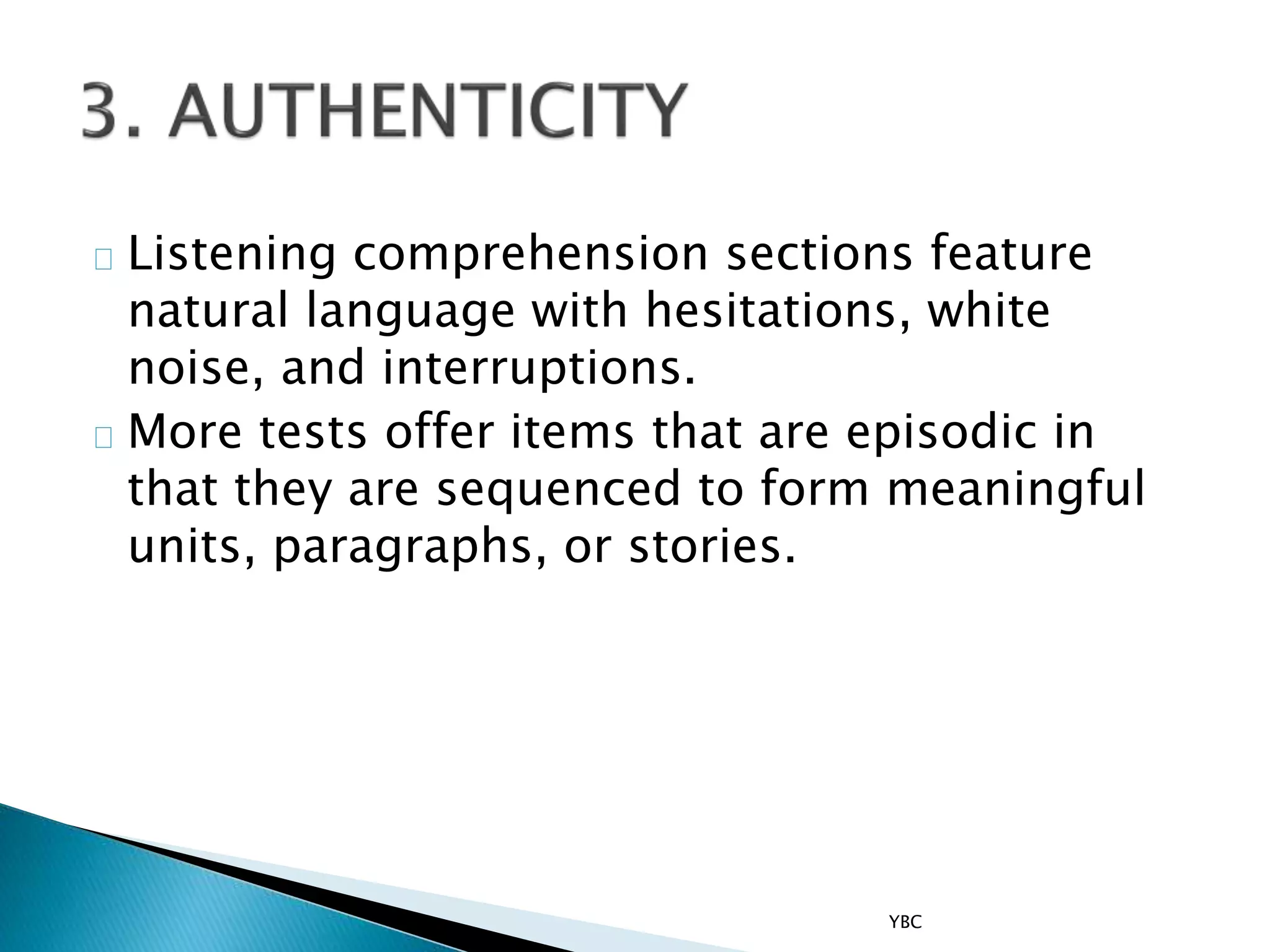 Listening comprehension sections feature
natural language with hesitations, white
noise, and interruptions.
More tests offer items that are episodic in
that they are sequenced to form meaningful
units, paragraphs, or stories.
YBC
 