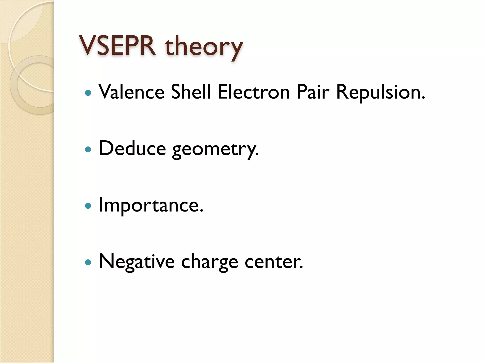 VSEPR theory
• Valence Shell Electron Pair Repulsion.	

!
• Deduce geometry.	

!
• Importance.	

!
• Negative charge center.
 