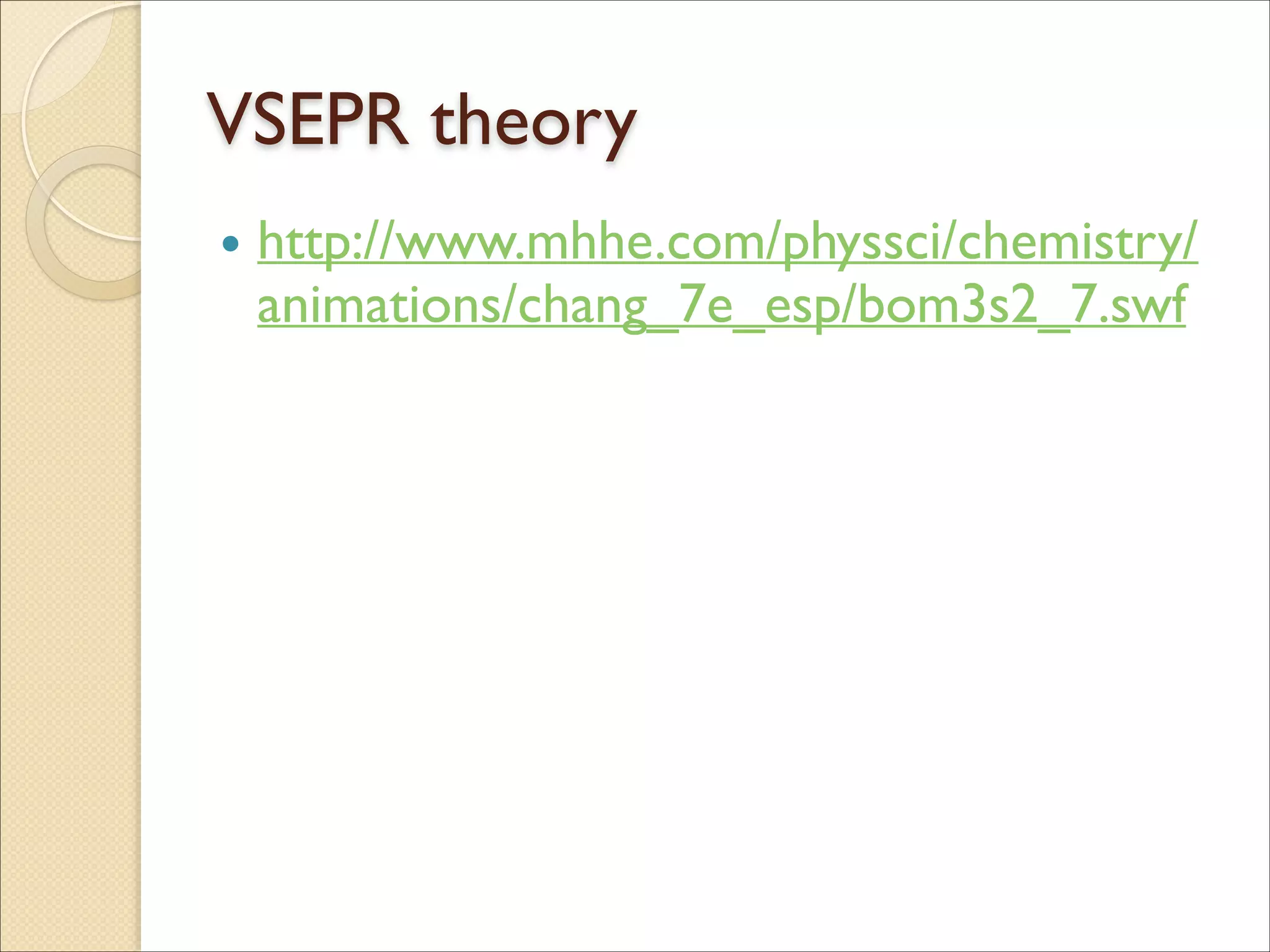 VSEPR theory
• http://www.mhhe.com/physsci/chemistry/
animations/chang_7e_esp/bom3s2_7.swf
 