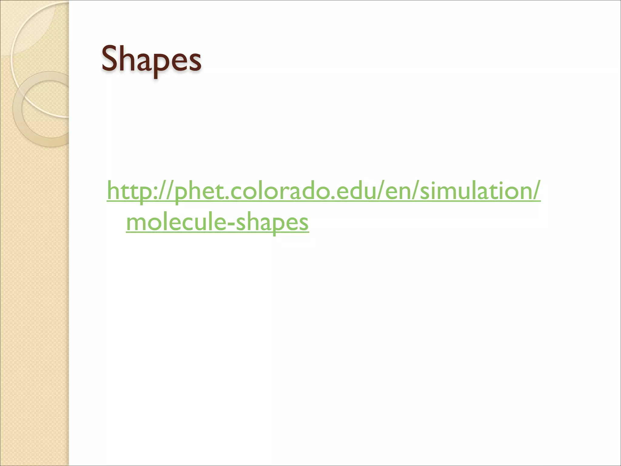 Shapes
!
!
http://phet.colorado.edu/en/simulation/
molecule-shapes
 