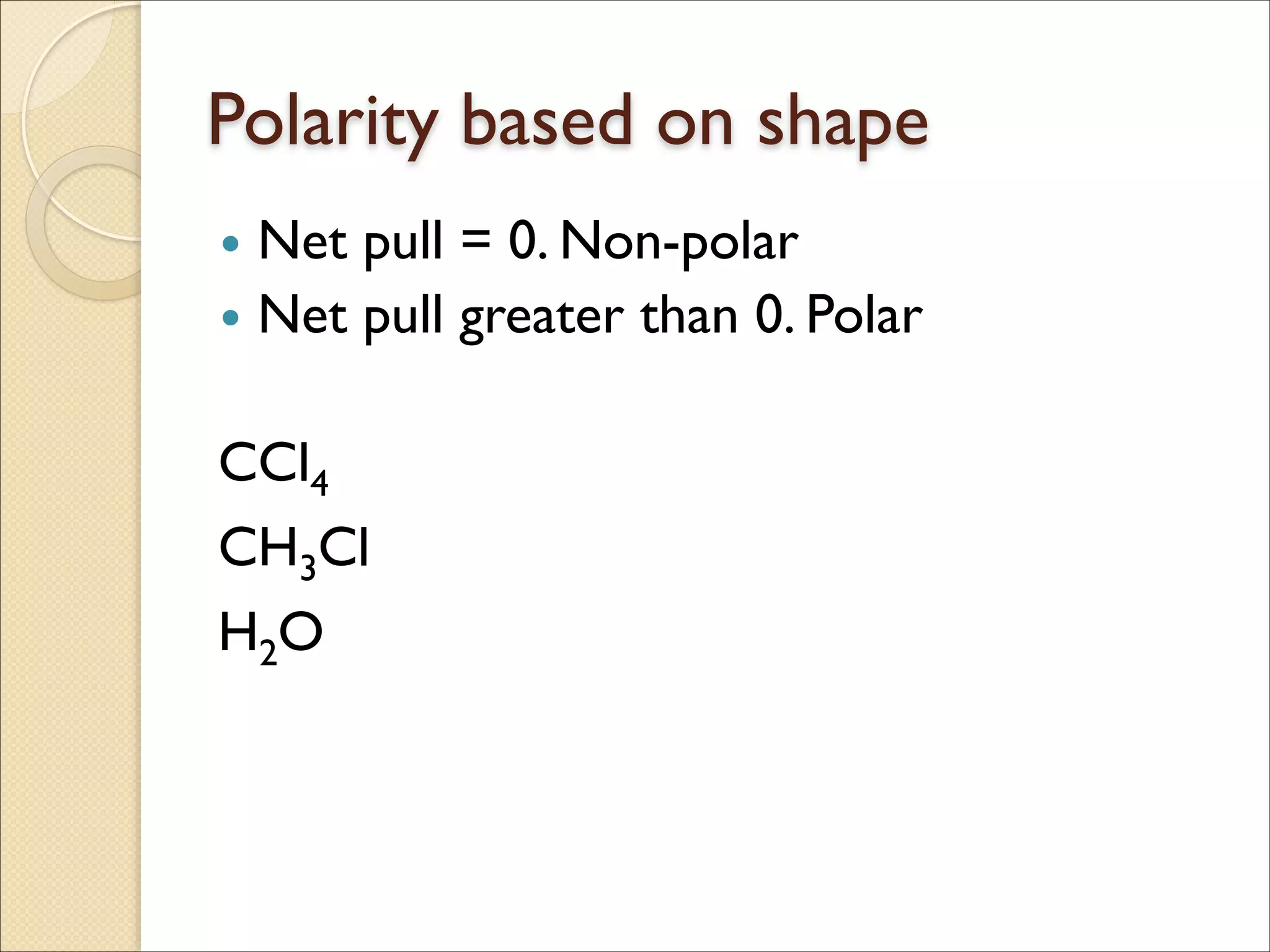 Polarity based on shape
• Net pull = 0. Non-polar	

• Net pull greater than 0. Polar	

!
CCl4	

CH3Cl	

H2O
 