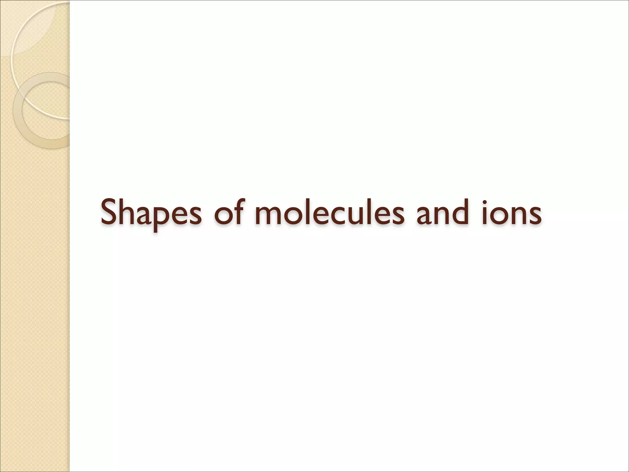 Shapes of molecules and ions
 