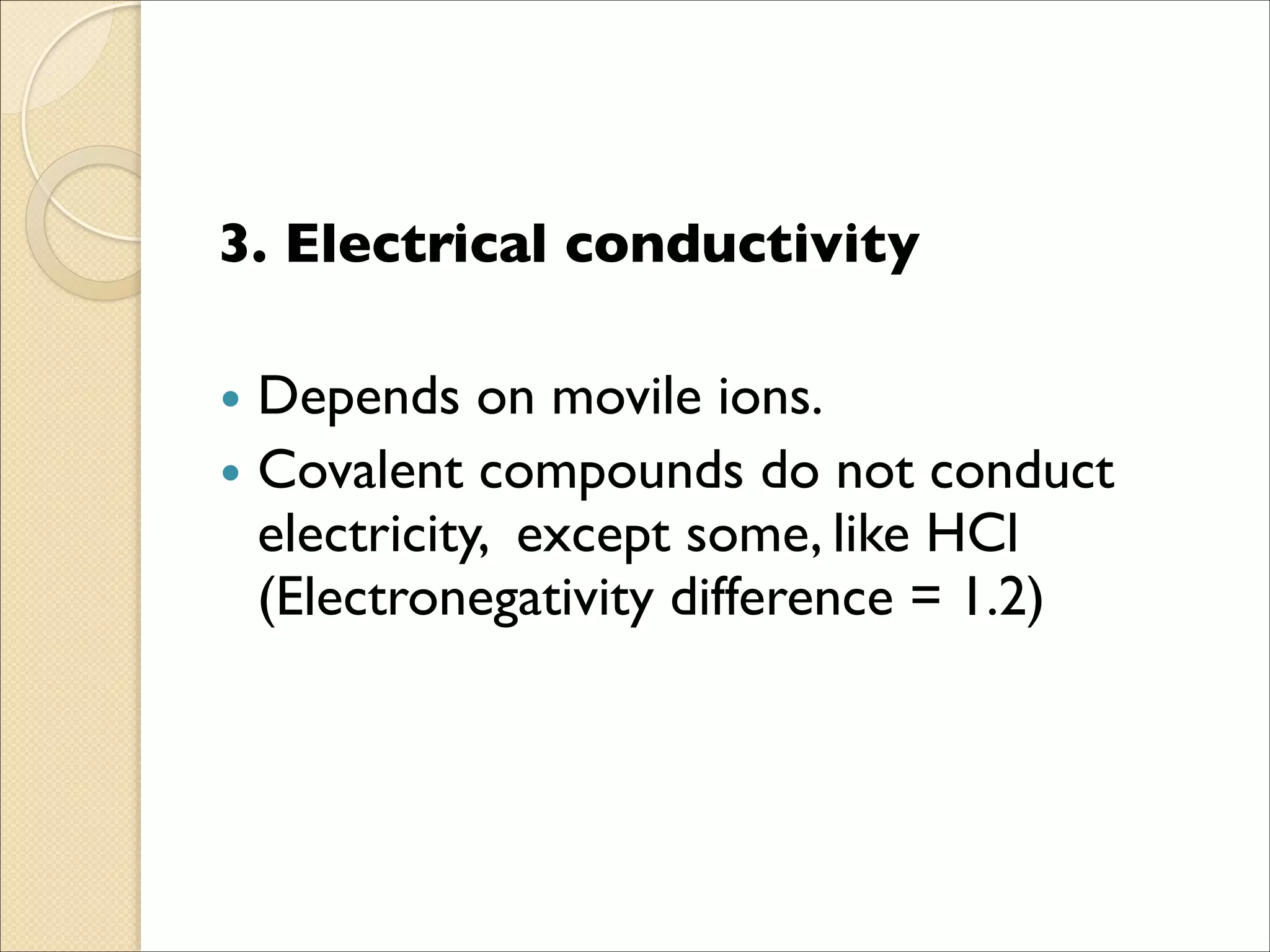 3. Electrical conductivity	

!
• Depends on movile ions.	

• Covalent compounds do not conduct
electricity, except some, like HCl
(Electronegativity difference = 1.2)
 