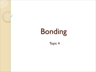 Bonding
Topic 4
 