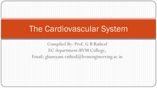 Compiled By: Prof. G B Rathod
EC department-BVM College,
Email: ghansyam.rathod@bvmengineering.ac.in
The Cardiovascular System
 