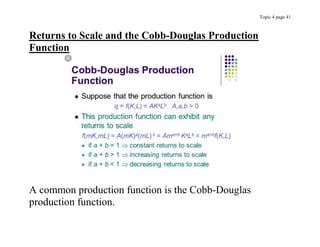 Topic 4 page 41
Returns to Scale and the Cobb-Douglas Production
Function
A common production function is the Cobb-Douglas
production function.
 