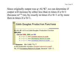 Topic 4 page 43
Since originally output was q=ALa
Kb
, we can determine if
output will increase by either less than m times if a+b<1
(because ma+b
<m), by exactly m times if a+b=1 or by more
then m times if a+b>1.
 
