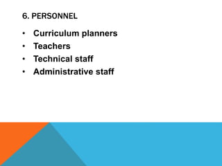6. PERSONNEL
• Curriculum planners
• Teachers
• Technical staff
• Administrative staff
 