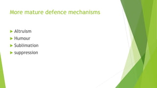 More mature defence mechanisms
 Altruism
 Humour
 Sublimation
 suppression
 