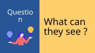 What can
they see ?
Questio
n
 