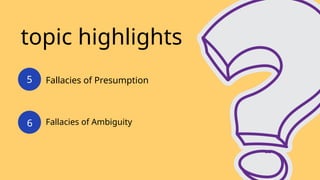 topic highlights
Fallacies of Presumption
Fallacies of Ambiguity
5
6
 
