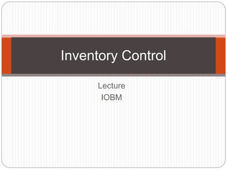 Lecture
IOBM
Inventory Control
 