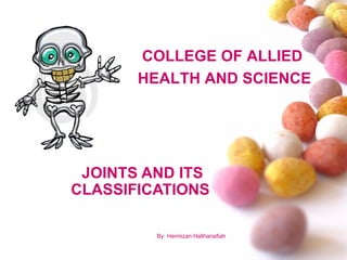 COLLEGE OF ALLIED
       HEALTH AND SCIENCE




 JOINTS AND ITS
CLASSIFICATIONS

         By: Hermizan Halihanafiah
 