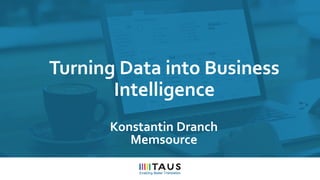 Turning Data into Business
Intelligence
Konstantin Dranch
Memsource
 