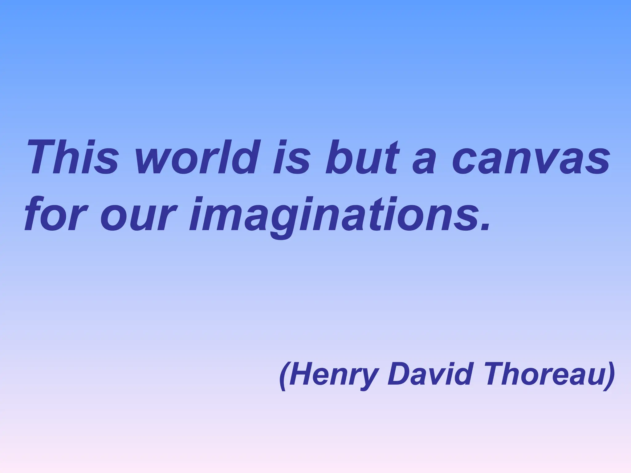 This world is but a canvas
for our imaginations.
(Henry David Thoreau)
 