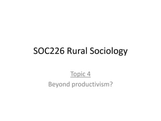 SOC226 Rural Sociology
Topic 4
Beyond productivism?
 