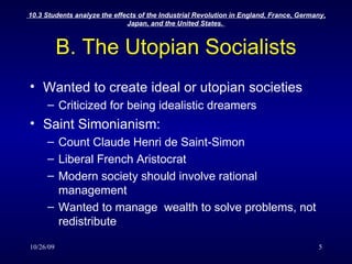 B. The Utopian Socialists Wanted to create ideal or utopian societies Criticized for being idealistic dreamers Saint Simonianism: Count Claude Henri de Saint-Simon Liberal French Aristocrat Modern society should involve rational management Wanted to manage  wealth to solve problems, not redistribute 