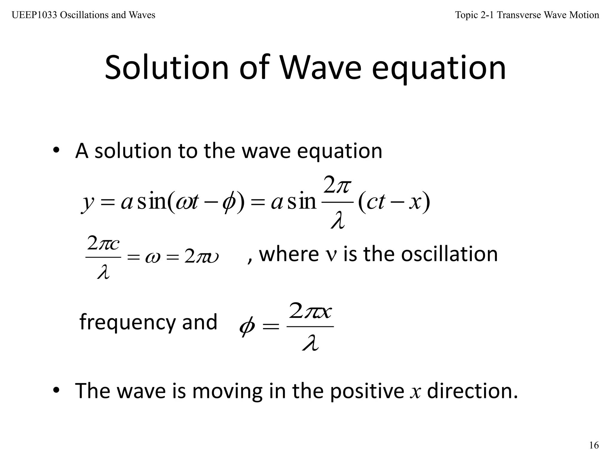 Topic 2-1 Transverse Wave Motion
16
UEEP1033 Oscillations and Waves
Solution of Wave equation
• A solution to the wave equation
, where  is the oscillation
frequency and
• The wave is moving in the positive x direction.
)(
2
sin)sin( xctatay 






x2




2
2

c
 