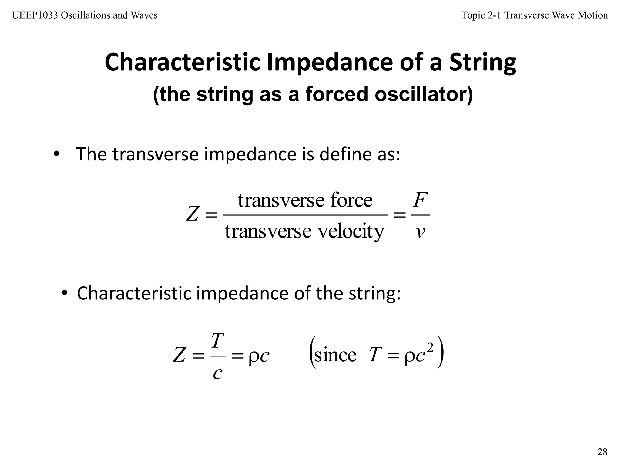 Topic 2-1 Transverse Wave Motion
28
UEEP1033 Oscillations and Waves
• The transverse impedance is define as:
Characteristic Impedance of a String
• Characteristic impedance of the string:
(the string as a forced oscillator)
v
F
Z 
velocitytransverse
forcetransverse
c
c
T
Z   2
since cT 
 