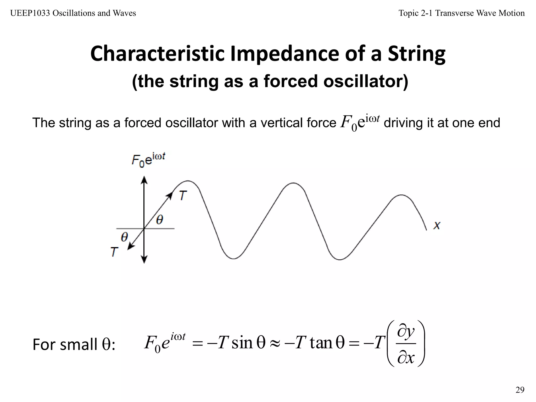Topic 2-1 Transverse Wave Motion
29
UEEP1033 Oscillations and Waves
Characteristic Impedance of a String
(the string as a forced oscillator)
The string as a forced oscillator with a vertical force F0eit driving it at one end
For small : 








x
y
TTTeF ti
tansin0
 