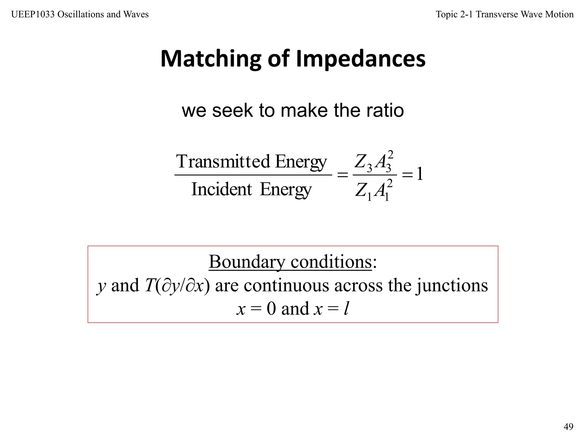 Topic 2-1 Transverse Wave Motion
49
UEEP1033 Oscillations and Waves
Matching of Impedances
we seek to make the ratio
Boundary conditions:
y and T(y/x) are continuous across the junctions
x = 0 and x = l
1
EnergyIncident
EnergydTransmitte
2
11
2
33

AZ
AZ
 