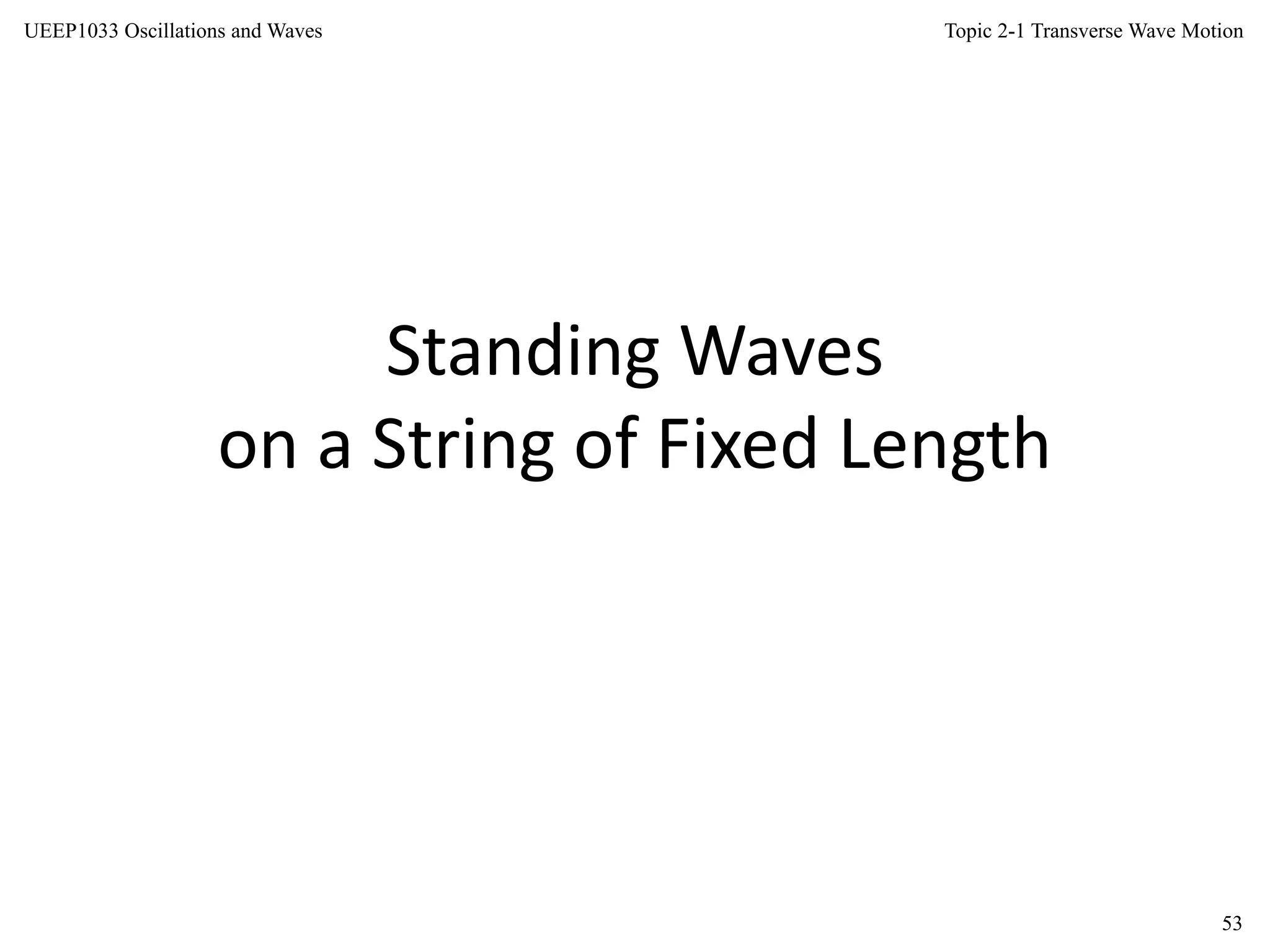 Topic 2-1 Transverse Wave Motion
53
UEEP1033 Oscillations and Waves
Standing Waves
on a String of Fixed Length
 