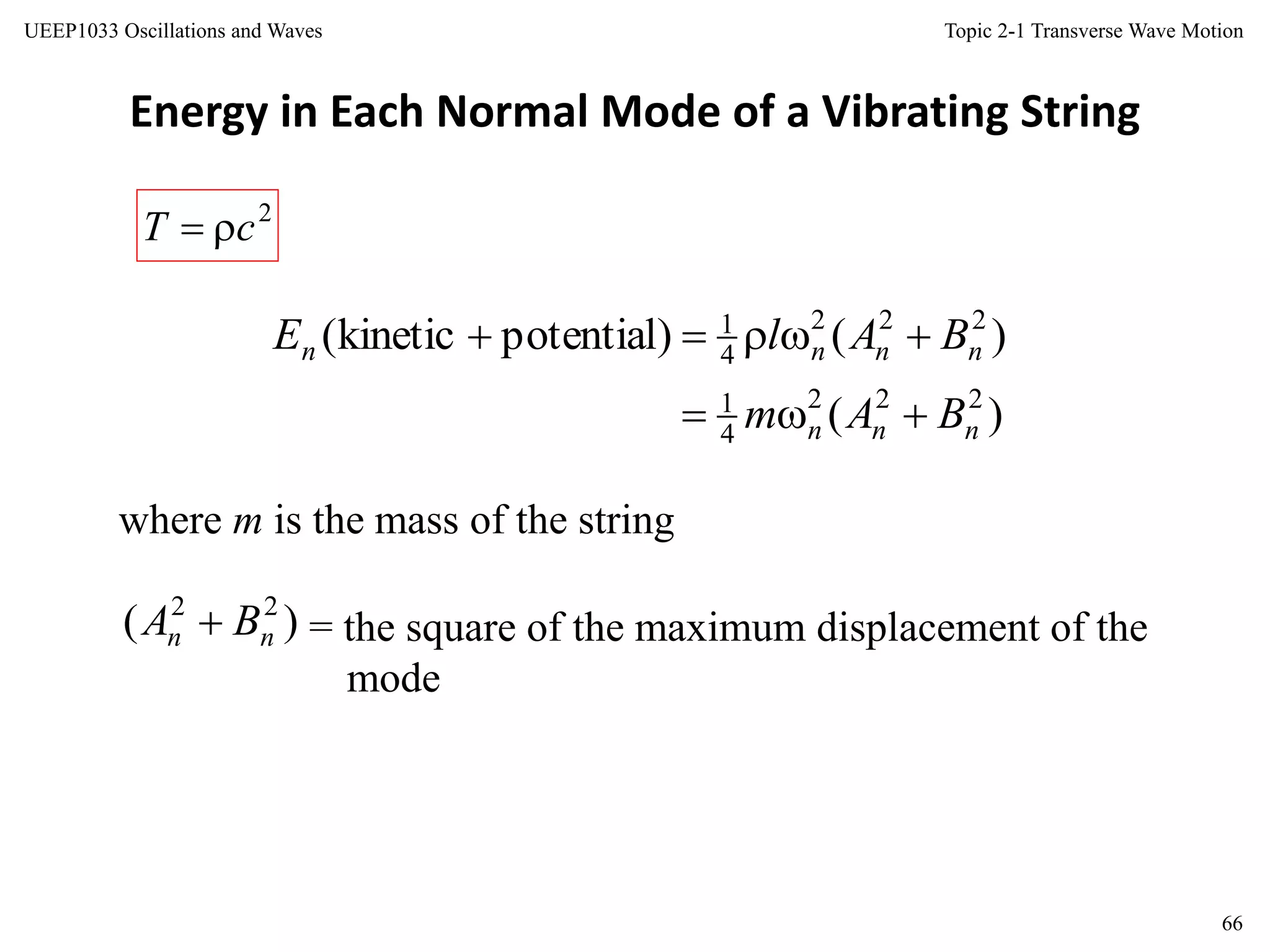 Topic 2-1 Transverse Wave Motion
66
UEEP1033 Oscillations and Waves
Energy in Each Normal Mode of a Vibrating String
where m is the mass of the string
= the square of the maximum displacement of the
mode
2
cT 
)(
)()potentialkinetic(
222
4
1
222
4
1
nnn
nnnn
BAm
BAlE


)( 22
nn BA 
 