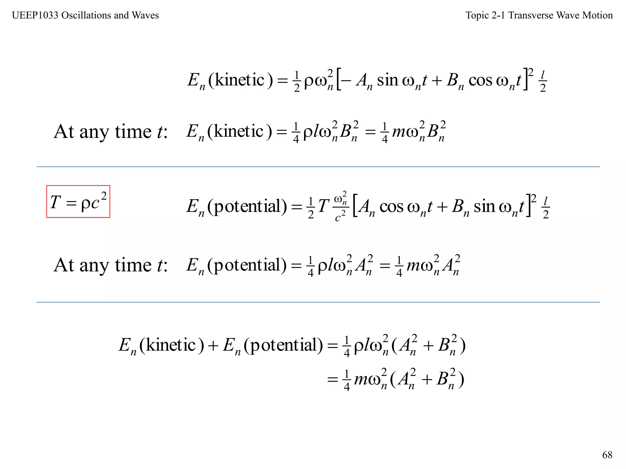 Topic 2-1 Transverse Wave Motion
68
UEEP1033 Oscillations and Waves
  2
22
2
1
cossin)kinetic( l
nnnnnn tBtAE 
22
4
122
4
1
)kinetic( nnnnn BmBlE At any time t:
  2
2
2
1
sincos)potential( 2
2
l
nnnncn tBtATE n


At any time t: 22
4
122
4
1
)potential( nnnnn AmAlE 
2
cT 
)(
)()potential()kinetic(
222
4
1
222
4
1
nnn
nnnnn
BAm
BAlEE


 