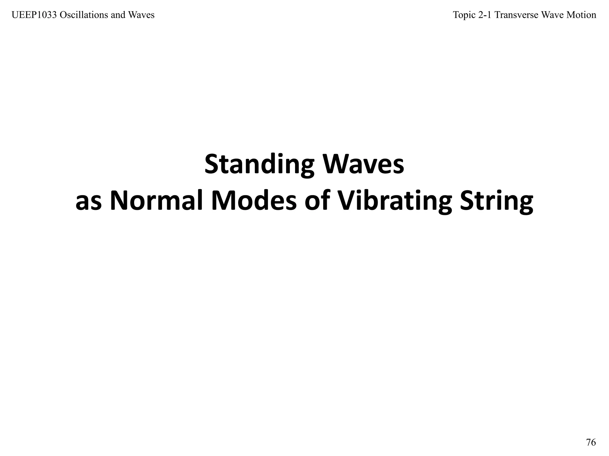 Topic 2-1 Transverse Wave Motion
76
UEEP1033 Oscillations and Waves
Standing Waves
as Normal Modes of Vibrating String
 
