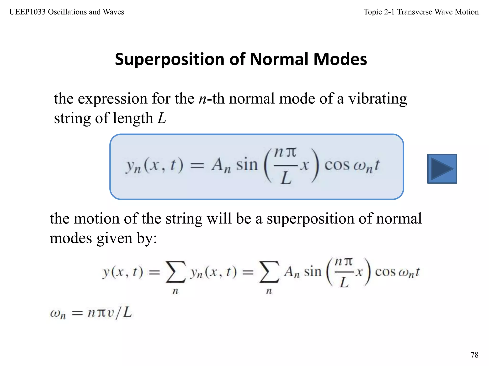 Topic 2-1 Transverse Wave Motion
78
UEEP1033 Oscillations and Waves
Superposition of Normal Modes
the expression for the n-th normal mode of a vibrating
string of length L
the motion of the string will be a superposition of normal
modes given by:
 