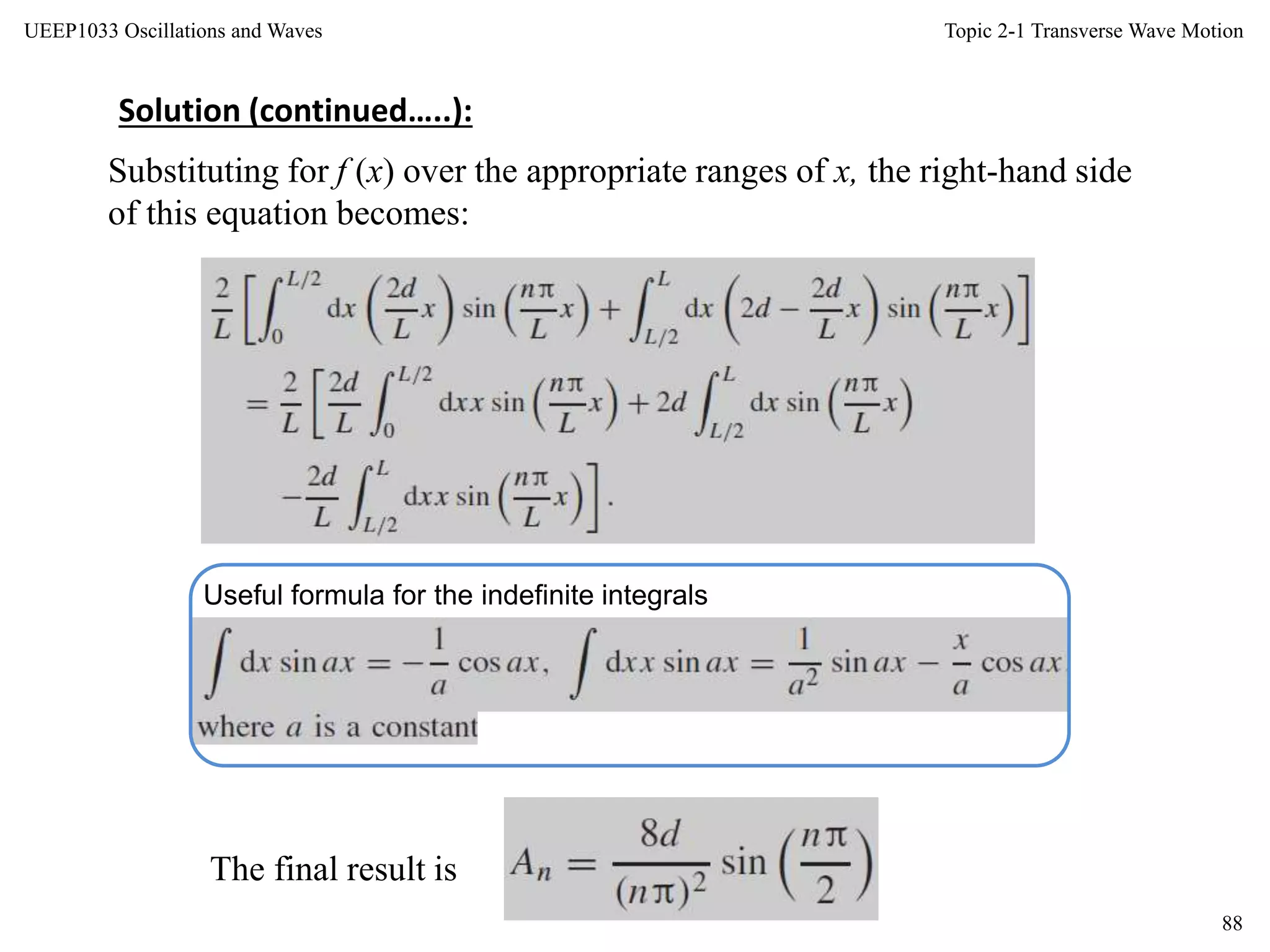 Topic 2-1 Transverse Wave Motion
88
UEEP1033 Oscillations and Waves
Substituting for f (x) over the appropriate ranges of x, the right-hand side
of this equation becomes:
Useful formula for the indefinite integrals
The final result is
Solution (continued…..):
 