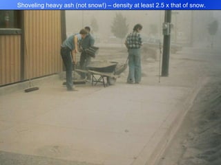 Shoveling heavy ash (not snow!) – density at least 2.5 x that of snow. 