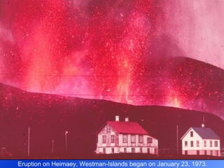 Eruption on Heimaey, Westman-Islands began on January 23, 1973. 