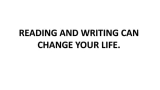 READING AND WRITING CAN
CHANGE YOUR LIFE.
 